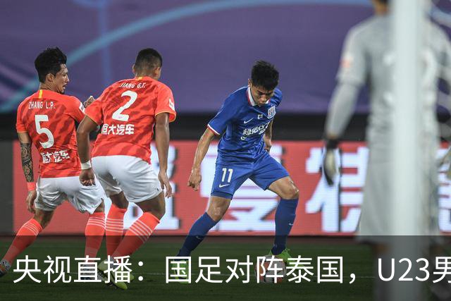 央视直播：国足对阵泰国，U23男足迎战塔吉克斯坦，两队都可能连胜